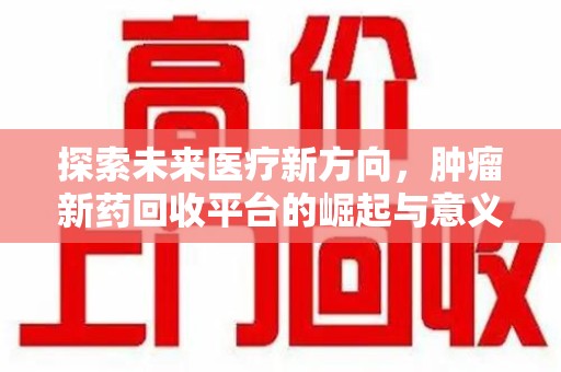 沧州探索未来医疗新方向，肿瘤新药回收平台的崛起与意义