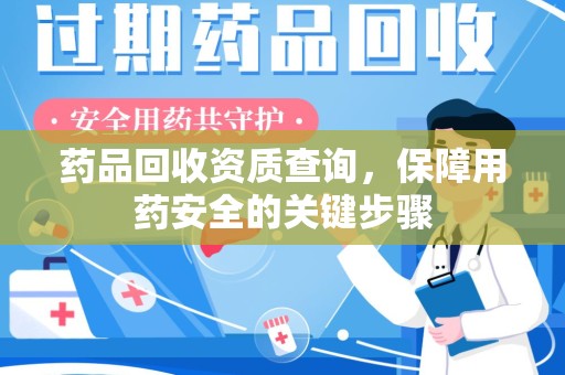 沧州药品回收资质查询，保障用药安全的关键步骤