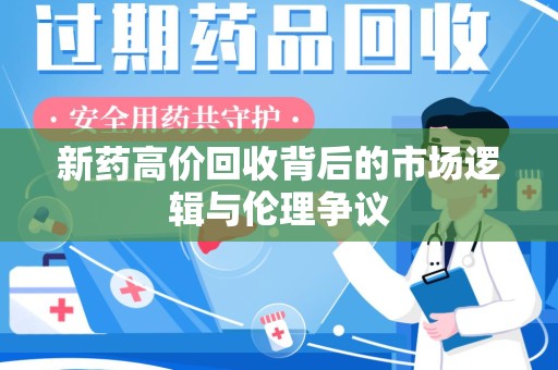 沧州新药高价回收背后的市场逻辑与伦理争议