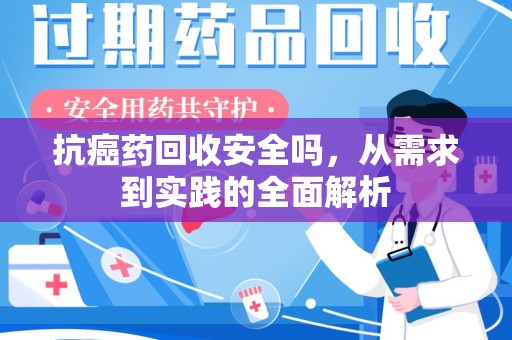 沧州抗癌药回收安全吗，从需求到实践的全面解析
