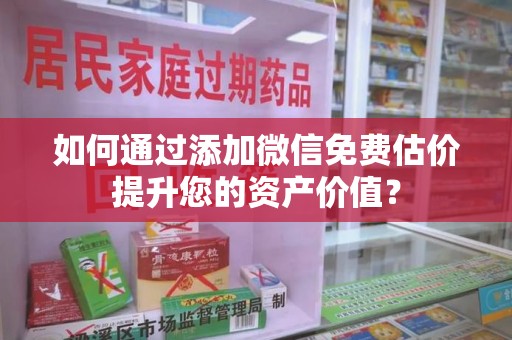 沧州如何通过添加微信免费估价提升您的资产价值？