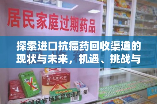 沧州探索进口抗癌药回收渠道的现状与未来，机遇、挑战与规范发展
