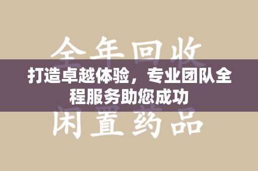 沧州打造卓越体验，专业团队全程服务助您成功