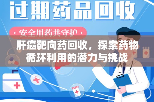 沧州肝癌靶向药回收，探索药物循环利用的潜力与挑战