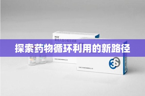 沧州探索药物循环利用的新路径