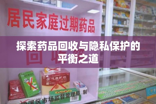 沧州探索药品回收与隐私保护的平衡之道