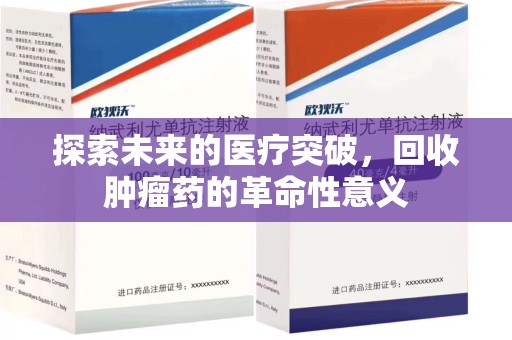 沧州探索未来的医疗突破，回收肿瘤药的革命性意义