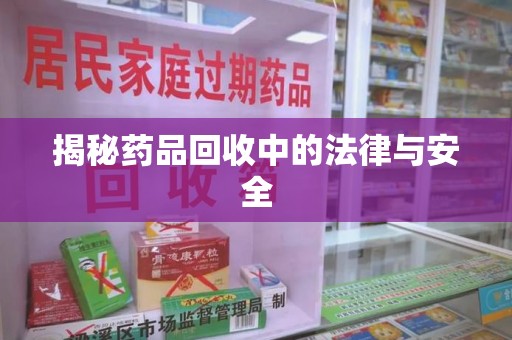 沧州揭秘药品回收中的法律与安全