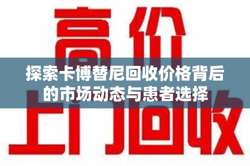 沧州探索卡博替尼回收价格背后的市场动态与患者选择