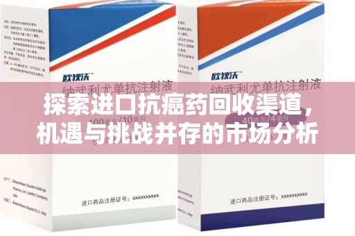 沧州探索进口抗癌药回收渠道，机遇与挑战并存的市场分析