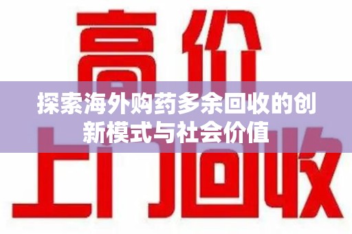 沧州探索海外购药多余回收的创新模式与社会价值