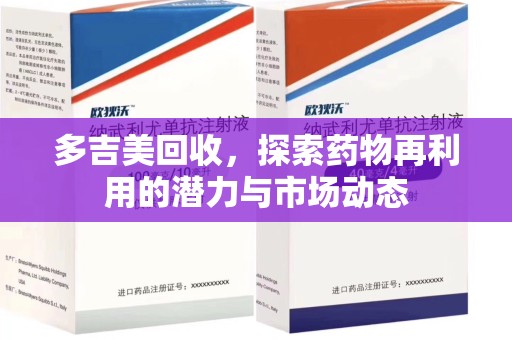 沧州多吉美回收，探索药物再利用的潜力与市场动态