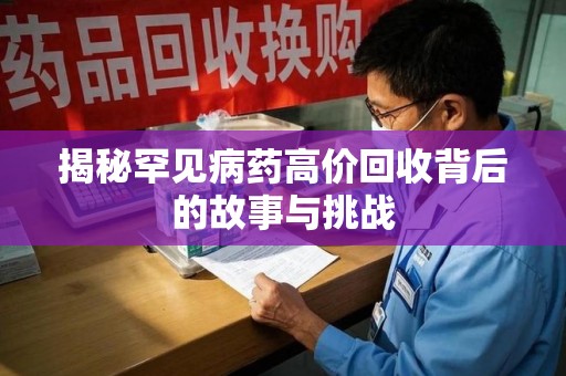 沧州揭秘罕见病药高价回收背后的故事与挑战