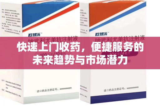 沧州快速上门收药，便捷服务的未来趋势与市场潜力