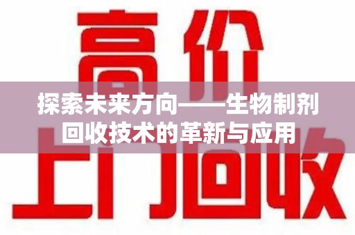 沧州探索未来方向——生物制剂回收技术的革新与应用
