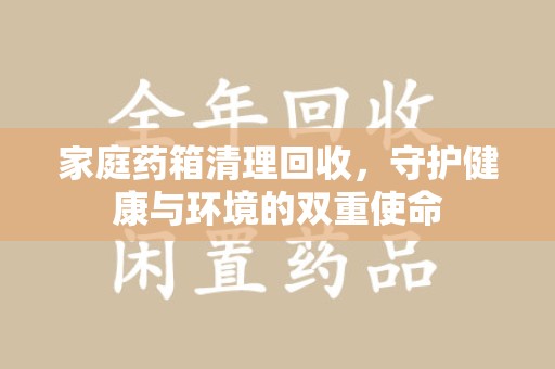 沧州家庭药箱清理回收，守护健康与环境的双重使命