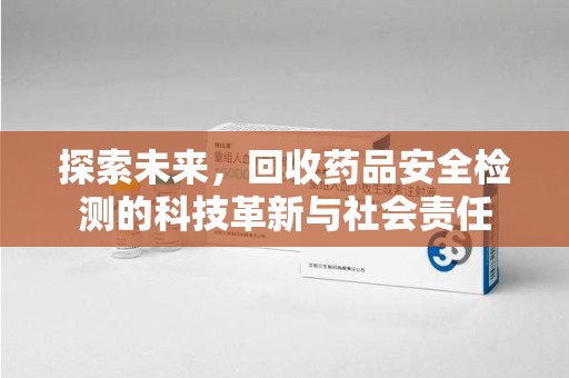 沧州探索未来，回收药品安全检测的科技革新与社会责任