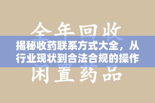 沧州揭秘收药联系方式大全，从行业现状到合法合规的操作指南