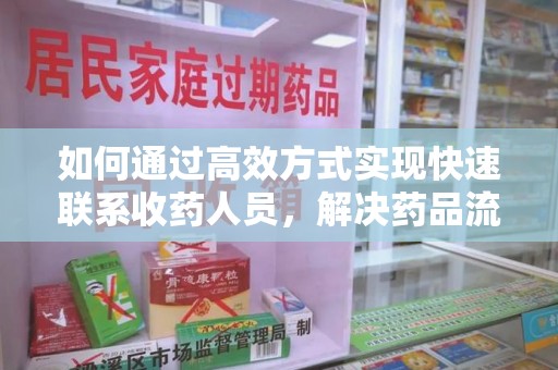 沧州如何通过高效方式实现快速联系收药人员，解决药品流转难题