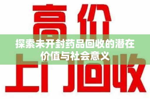 沧州探索未开封药品回收的潜在价值与社会意义