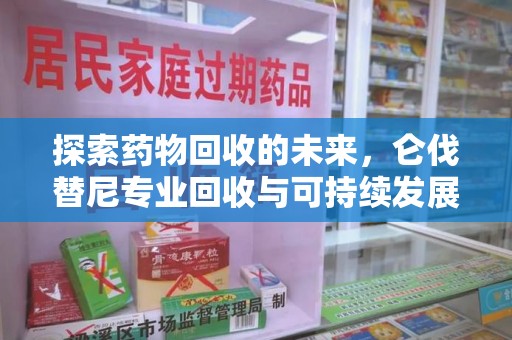 沧州探索药物回收的未来，仑伐替尼专业回收与可持续发展