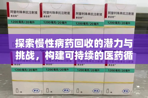 沧州探索慢性病药回收的潜力与挑战，构建可持续的医药循环经济