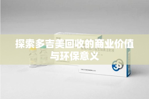 沧州探索多吉美回收的商业价值与环保意义