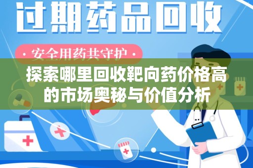 沧州探索哪里回收靶向药价格高的市场奥秘与价值分析