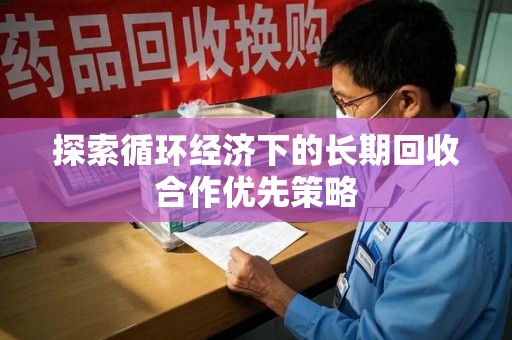 沧州探索循环经济下的长期回收合作优先策略