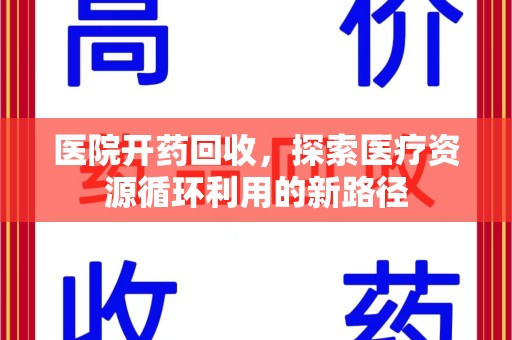 沧州医院开药回收，探索医疗资源循环利用的新路径