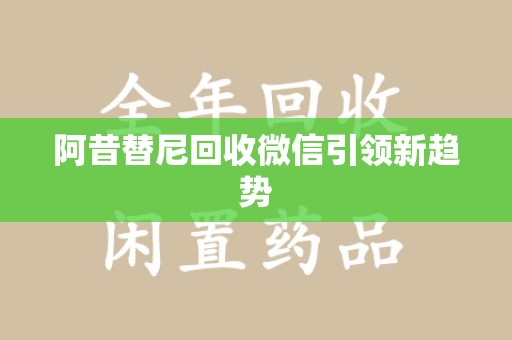 沧州阿昔替尼回收微信引领新趋势