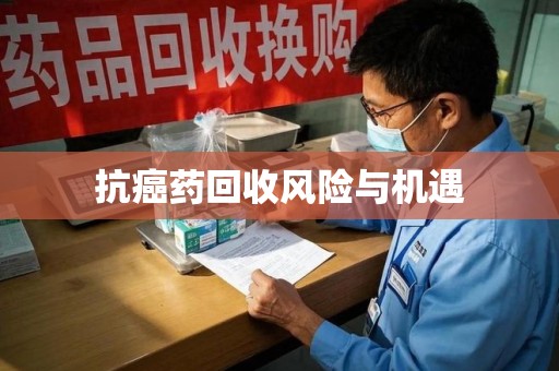 沧州抗癌药回收风险与机遇
