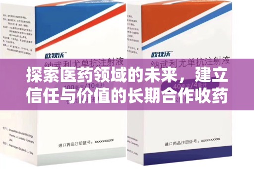 沧州探索医药领域的未来，建立信任与价值的长期合作收药之道