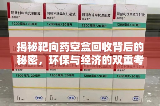 沧州揭秘靶向药空盒回收背后的秘密，环保与经济的双重考量