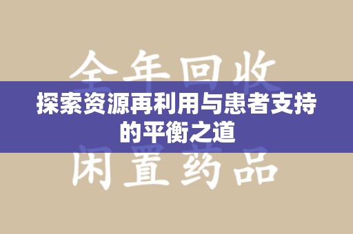 沧州探索资源再利用与患者支持的平衡之道