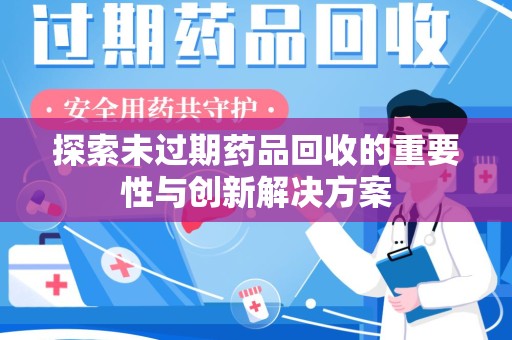 沧州探索未过期药品回收的重要性与创新解决方案