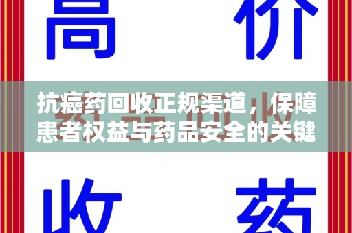 沧州抗癌药回收正规渠道，保障患者权益与药品安全的关键