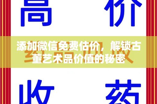 沧州添加微信免费估价，解锁古董艺术品价值的秘密