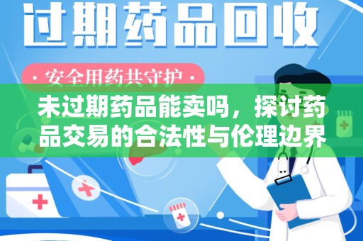 沧州未过期药品能卖吗，探讨药品交易的合法性与伦理边界