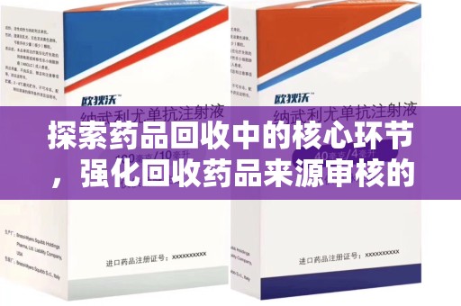 沧州探索药品回收中的核心环节，强化回收药品来源审核的重要性