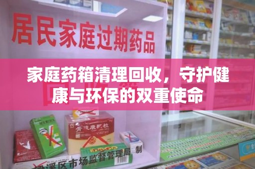 沧州家庭药箱清理回收，守护健康与环保的双重使命