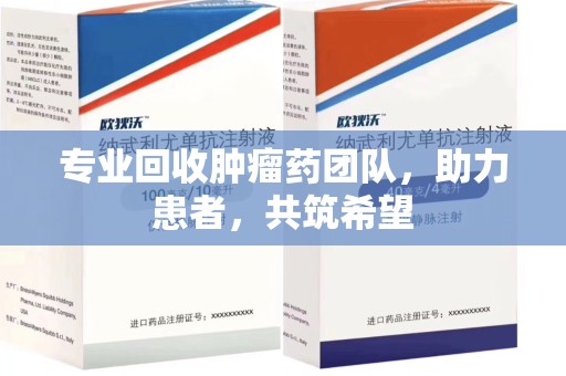 沧州专业回收肿瘤药团队，助力患者，共筑希望