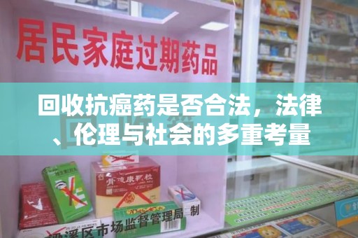 沧州回收抗癌药是否合法，法律、伦理与社会的多重考量