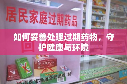 沧州如何妥善处理过期药物，守护健康与环境