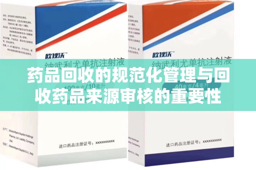 沧州药品回收的规范化管理与回收药品来源审核的重要性