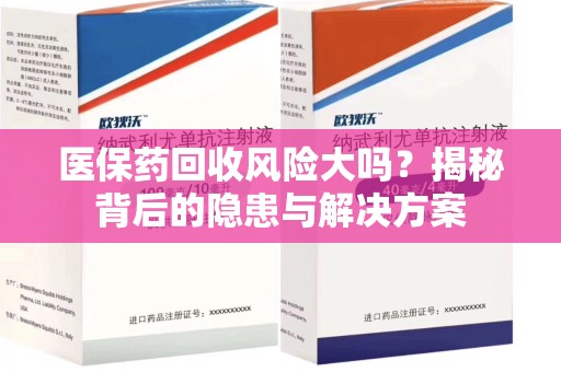 沧州医保药回收风险大吗？揭秘背后的隐患与解决方案