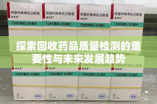 沧州探索回收药品质量检测的重要性与未来发展趋势