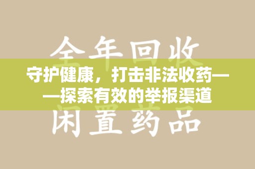 沧州守护健康，打击非法收药——探索有效的举报渠道