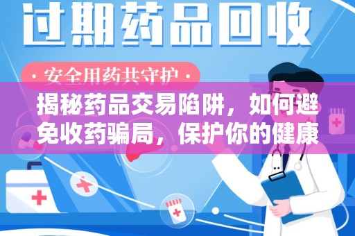 沧州揭秘药品交易陷阱，如何避免收药骗局，保护你的健康与钱包
