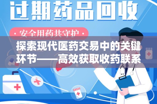 沧州探索现代医药交易中的关键环节——高效获取收药联系方式的方法与技巧